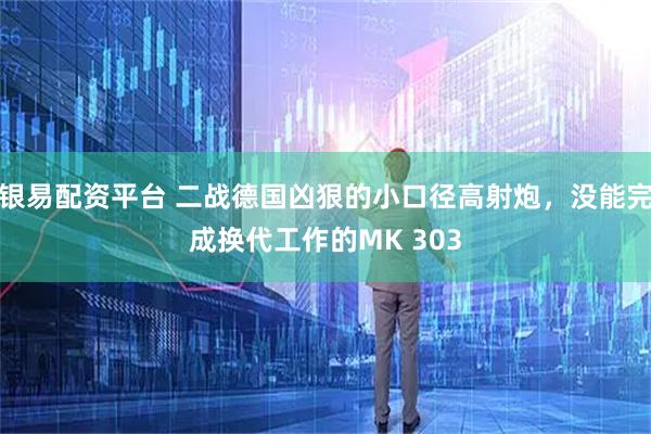 银易配资平台 二战德国凶狠的小口径高射炮，没能完成换代工作的MK 303
