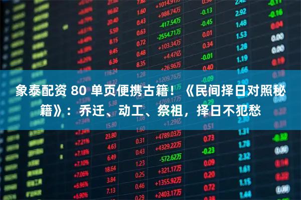 象泰配资 80 单页便携古籍！《民间择日对照秘籍》：乔迁、动工、祭祖，择日不犯愁