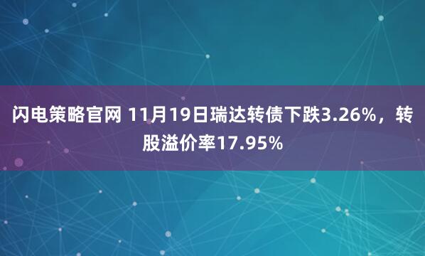 闪电策略官网 11月19日瑞达转债下跌3.26%，转股溢价率17.95%