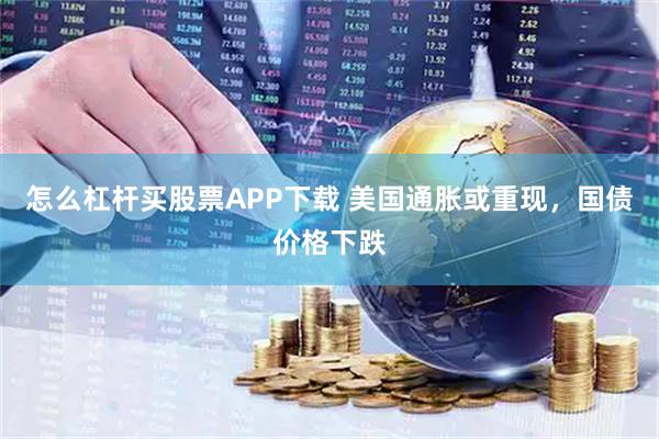 怎么杠杆买股票APP下载 美国通胀或重现，国债价格下跌