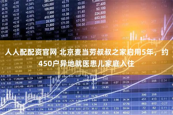 人人配配资官网 北京麦当劳叔叔之家启用5年，约450户异地就医患儿家庭入住