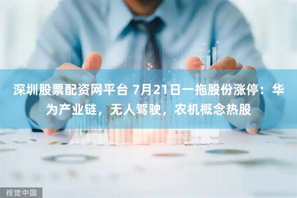 深圳股票配资网平台 7月21日一拖股份涨停：华为产业链，无人驾驶，农机概念热股